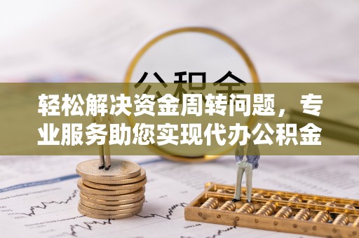凌源轻松解决资金周转问题，专业服务助您实现代办公积金提取