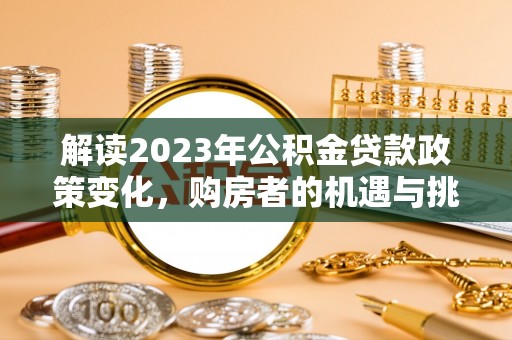 凌源解读2023年公积金贷款政策变化，购房者的机遇与挑战