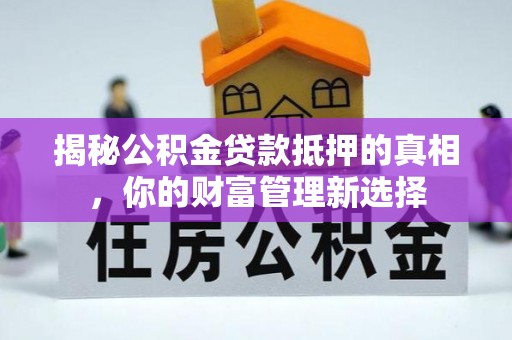凌源揭秘公积金贷款抵押的真相，你的财富管理新选择