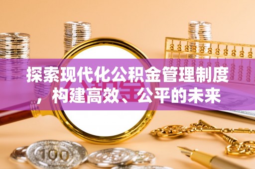 凌源探索现代化公积金管理制度，构建高效、公平的未来