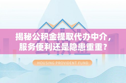 凌源揭秘公积金提取代办中介，服务便利还是隐患重重？