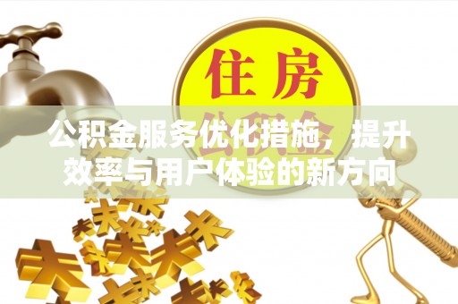 凌源公积金服务优化措施，提升效率与用户体验的新方向