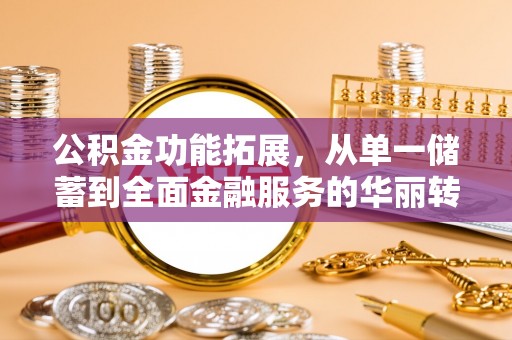 凌源公积金功能拓展，从单一储蓄到全面金融服务的华丽转身