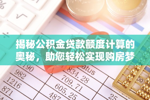 凌源揭秘公积金贷款额度计算的奥秘，助您轻松实现购房梦想