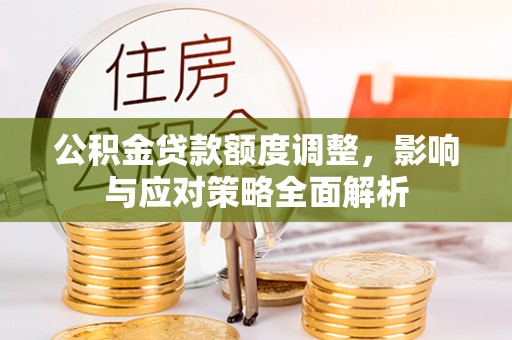 凌源公积金贷款额度调整，影响与应对策略全面解析