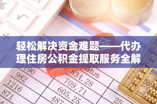 凌源轻松解决资金难题——代办理住房公积金提取服务全解析