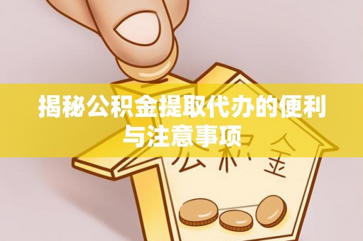 凌源揭秘公积金提取代办的便利与注意事项
