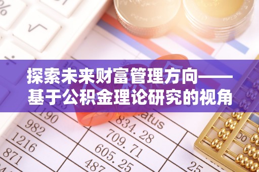 凌源探索未来财富管理方向——基于公积金理论研究的视角