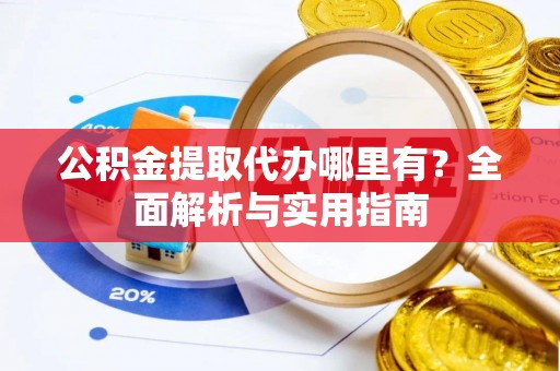 凌源公积金提取代办哪里有？全面解析与实用指南