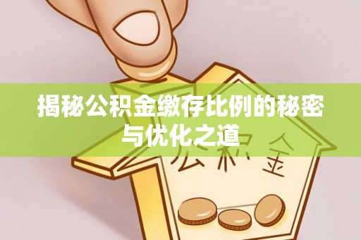 凌源揭秘公积金缴存比例的秘密与优化之道