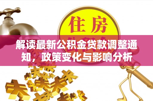 凌源解读最新公积金贷款调整通知，政策变化与影响分析