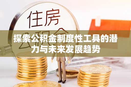 凌源探索公积金制度性工具的潜力与未来发展趋势