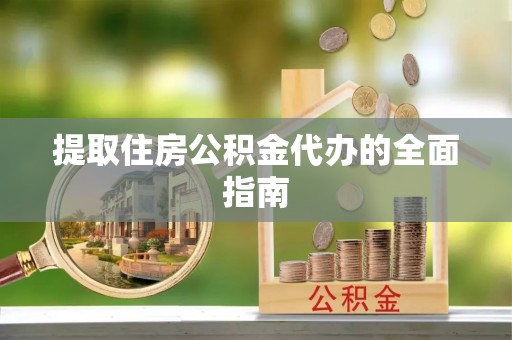 凌源提取住房公积金代办的全面指南