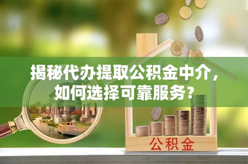 凌源揭秘代办提取公积金中介，如何选择可靠服务？
