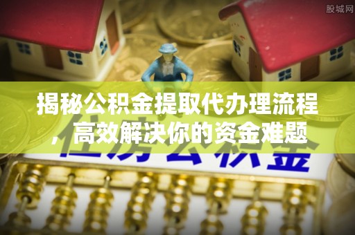 凌源揭秘公积金提取代办理流程，高效解决你的资金难题