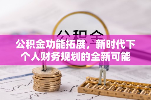 凌源公积金功能拓展，新时代下个人财务规划的全新可能