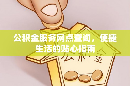 凌源公积金服务网点查询，便捷生活的贴心指南