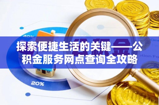 凌源探索便捷生活的关键——公积金服务网点查询全攻略