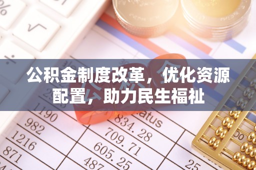 凌源公积金制度改革，优化资源配置，助力民生福祉
