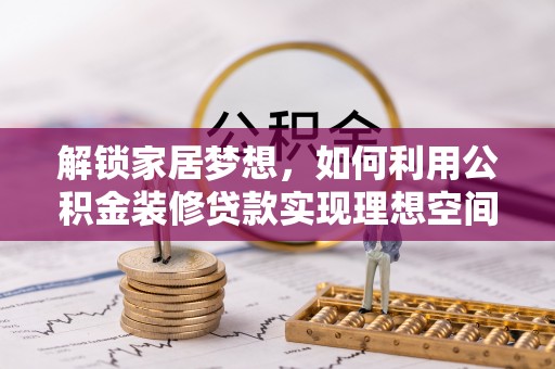 凌源解锁家居梦想，如何利用公积金装修贷款实现理想空间