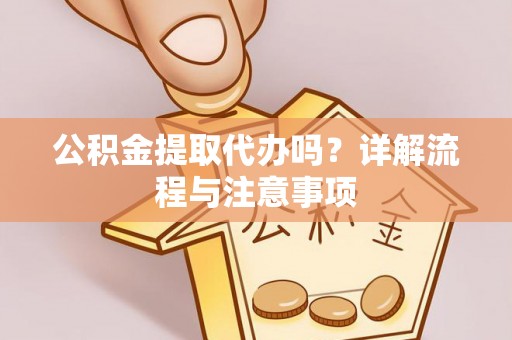 凌源公积金提取代办吗？详解流程与注意事项