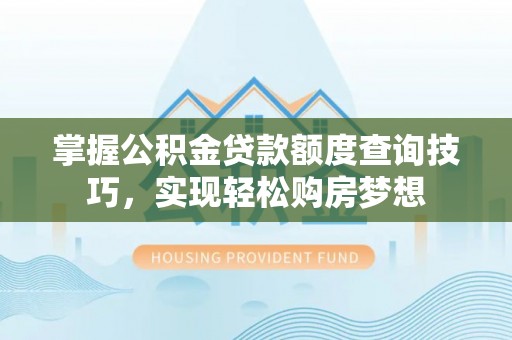 凌源掌握公积金贷款额度查询技巧，实现轻松购房梦想