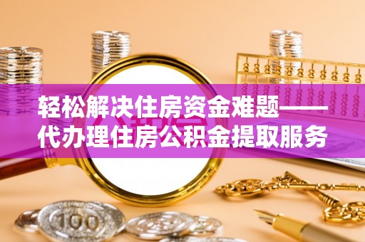 凌源轻松解决住房资金难题——代办理住房公积金提取服务详解