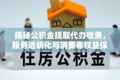 凌源揭秘公积金提取代办收费，服务透明化与消费者权益保障
