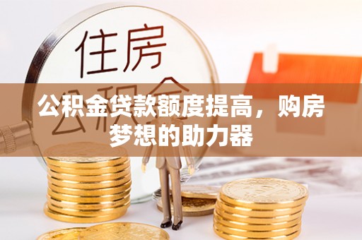 凌源公积金贷款额度提高，购房梦想的助力器