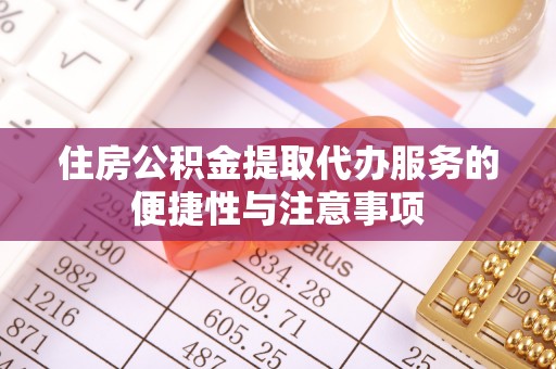 凌源住房公积金提取代办服务的便捷性与注意事项