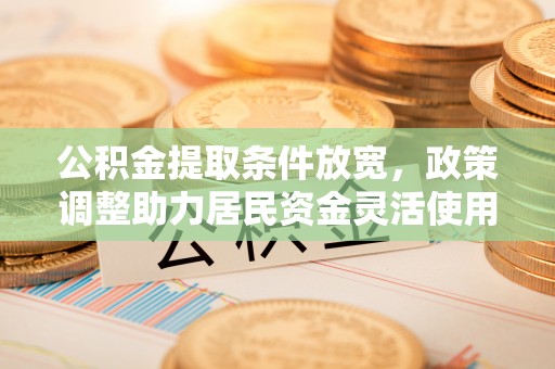 凌源公积金提取条件放宽，政策调整助力居民资金灵活使用