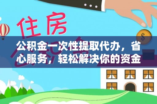 凌源公积金一次性提取代办，省心服务，轻松解决你的资金需求