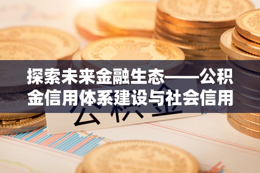 凌源探索未来金融生态——公积金信用体系建设与社会信用体系的深度融合
