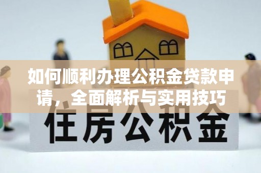 凌源如何顺利办理公积金贷款申请，全面解析与实用技巧