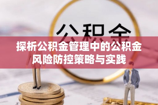 凌源探析公积金管理中的公积金风险防控策略与实践