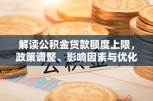 凌源解读公积金贷款额度上限，政策调整、影响因素与优化策略