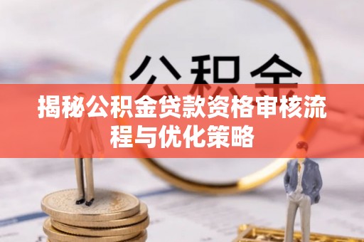 凌源揭秘公积金贷款资格审核流程与优化策略