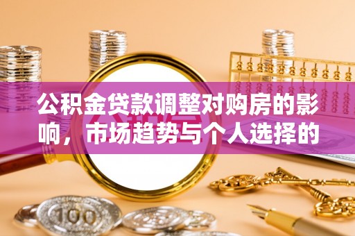 凌源公积金贷款调整对购房的影响，市场趋势与个人选择的深度解析