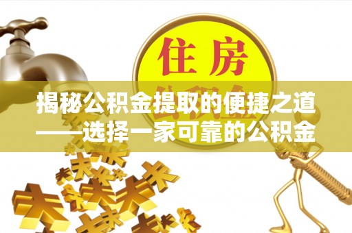 凌源揭秘公积金提取的便捷之道——选择一家可靠的公积金提取代办公司