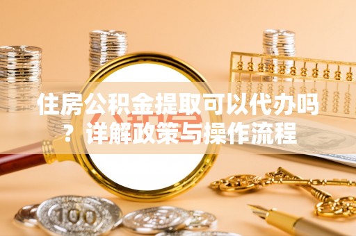 凌源住房公积金提取可以代办吗？详解政策与操作流程