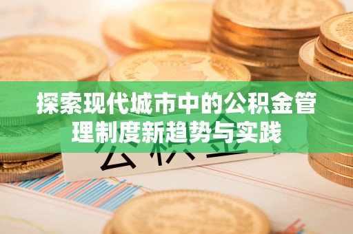 凌源探索现代城市中的公积金管理制度新趋势与实践