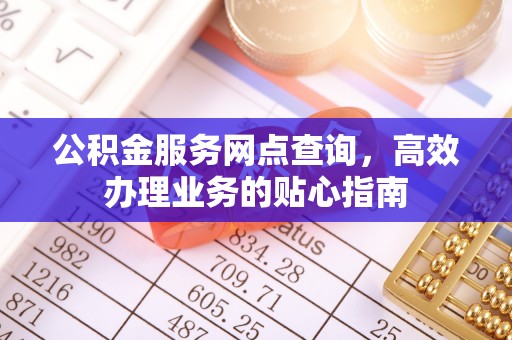 凌源公积金服务网点查询，高效办理业务的贴心指南