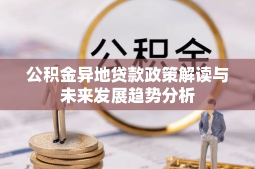 凌源公积金异地贷款政策解读与未来发展趋势分析