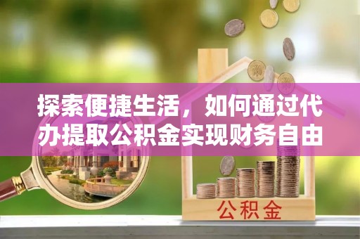 凌源探索便捷生活，如何通过代办提取公积金实现财务自由