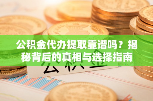 凌源公积金代办提取靠谱吗？揭秘背后的真相与选择指南