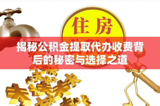 凌源揭秘公积金提取代办收费背后的秘密与选择之道