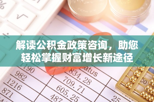 凌源解读公积金政策咨询，助您轻松掌握财富增长新途径