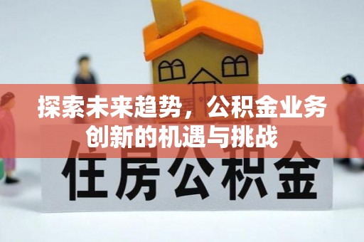 凌源探索未来趋势，公积金业务创新的机遇与挑战