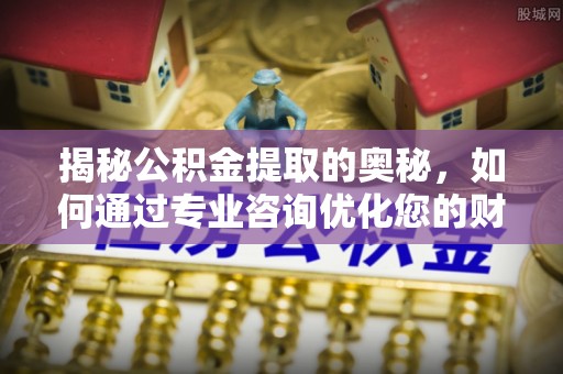 凌源揭秘公积金提取的奥秘，如何通过专业咨询优化您的财务规划