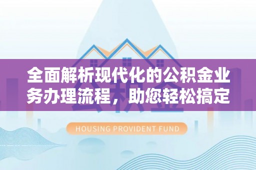 凌源全面解析现代化的公积金业务办理流程，助您轻松搞定每一笔交易